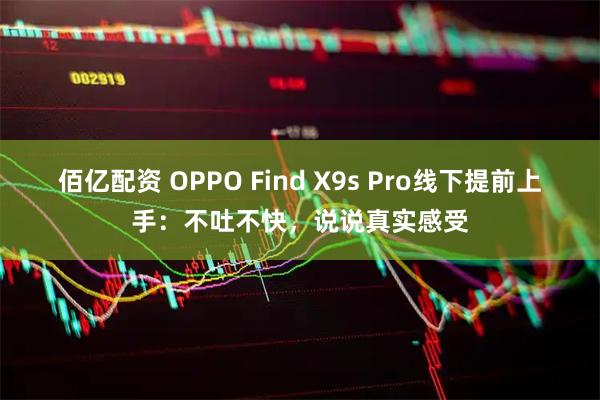 佰亿配资 OPPO Find X9s Pro线下提前上手：不吐不快，说说真实感受